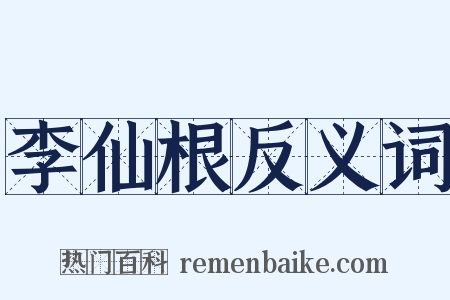 李仙根反义词是什么意思的图片